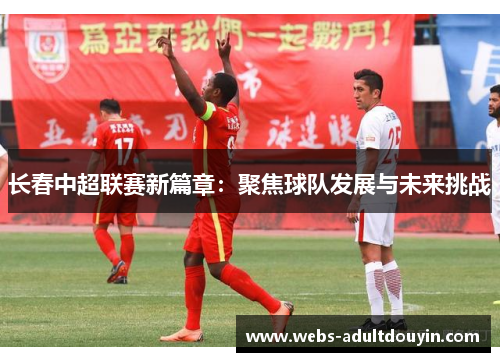 长春中超联赛新篇章：聚焦球队发展与未来挑战